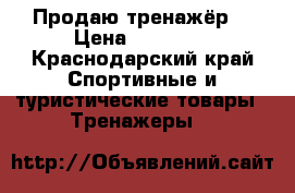 Продаю тренажёр  › Цена ­ 30 000 - Краснодарский край Спортивные и туристические товары » Тренажеры   